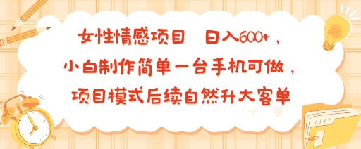 女性情感项目 小白制作简单一台手机可做 项目模式后续自然升大客单 日入6张-蚂蚁汇资源分享项目网