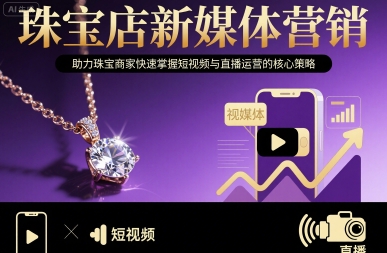 珠宝店新媒体营销，助力珠宝商家快速掌握短视频与直播运营的核心策略-蚂蚁汇资源分享项目网