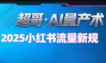 超哥·小红书AI全自动爆款视频量产术(更新8月)-蚂蚁汇资源分享项目网