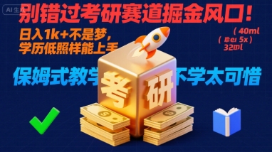 别错过考研赛道掘金风口！日入 1k + 不是梦，学历低照样能上手，保姆式教学包会，不学太可惜【揭秘】-蚂蚁汇资源分享项目网