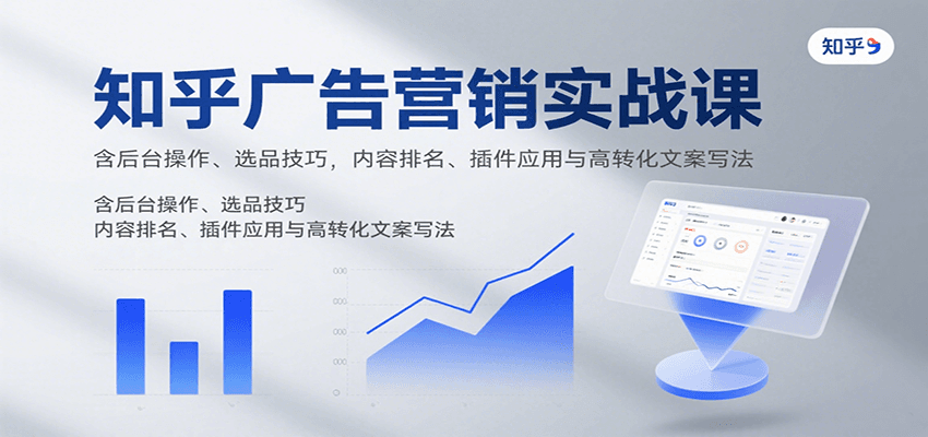 知乎广告营销实战课，含后台操作、选品技巧，内容排名、插件应用与高转化文案写法-蚂蚁汇资源分享项目网