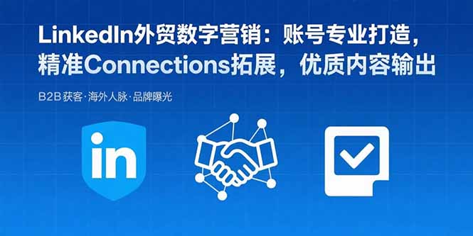 LinkedIn外贸数字营销：账号专业打造，精准Connections拓展，优质内容输出-蚂蚁汇资源分享项目网