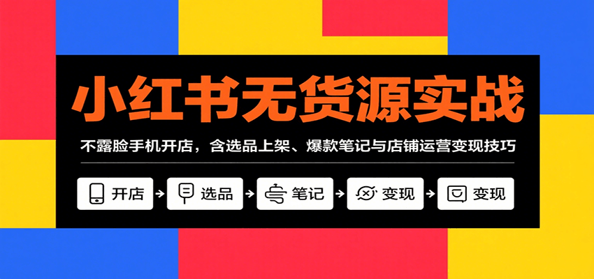 小红书无货源实战，不露脸手机开店，含选品上架、爆款笔记与店铺运营变现技巧-蚂蚁汇资源分享项目网