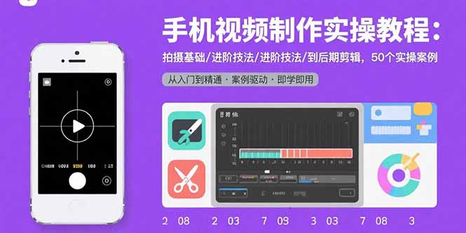 手机视频制作实操教程：拍摄基础/进阶技法/到后期剪辑，50个实操案例-蚂蚁汇资源分享项目网