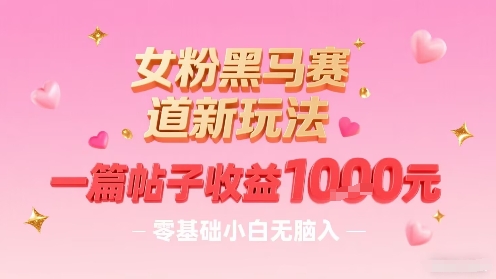 女粉黑马赛道新玩法，一篇帖子收益1k，零基础小白无脑入非常适合-蚂蚁汇资源分享项目网