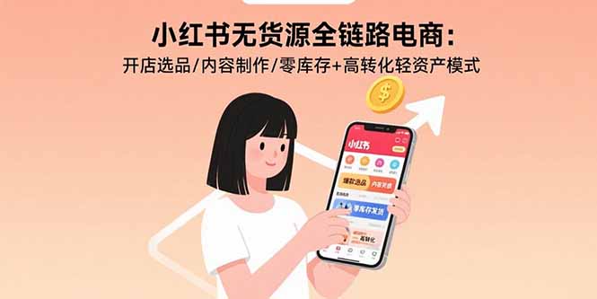 小红书无货源全链路电商：开店选品/内容制作/零库存+高转化轻资产模式-蚂蚁汇资源分享项目网