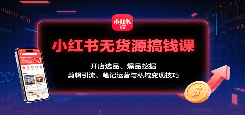 小红书无货源搞钱课：开店选品、爆品挖掘，剪辑引流、笔记运营与私域变现技巧-蚂蚁汇资源分享项目网
