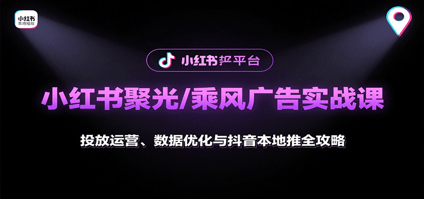 小红书聚光/乘风广告实战课：投放运营、数据优化与抖音本地推全攻略-蚂蚁汇资源分享项目网