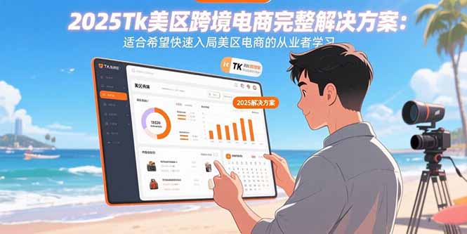 2025Tk美区跨境电商完整解决方案：适合希望快速入局美区电商的从业者学习-蚂蚁汇资源分享项目网