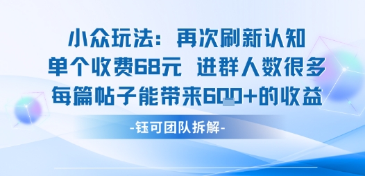 小众玩法再次刷新认知单个收费68米进群人数很多每篇帖子能带来6张的收益-蚂蚁汇资源分享项目网
