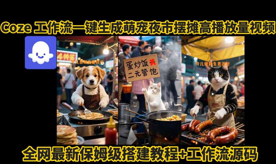 coze工作流一键生成萌宠夜市摆摊AI高赞高播放量视频保姆级拆解教程-蚂蚁汇资源分享项目网