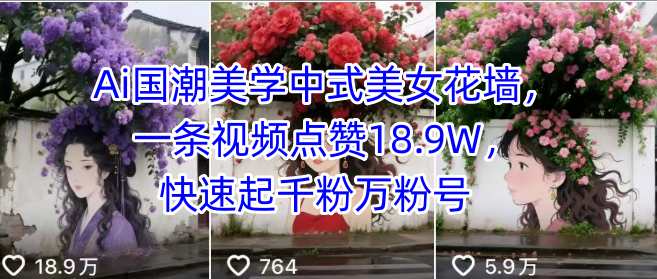 Ai国潮美学中式美女花墙，一条视频点赞18.9W，快速起千粉万粉号-蚂蚁汇资源分享项目网