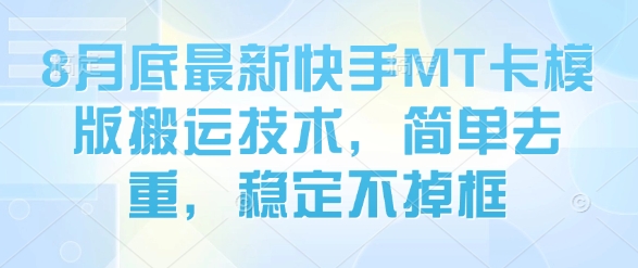 8月底最新快手MT卡模版搬运技术，简单去重，稳定不掉框-蚂蚁汇资源分享项目网