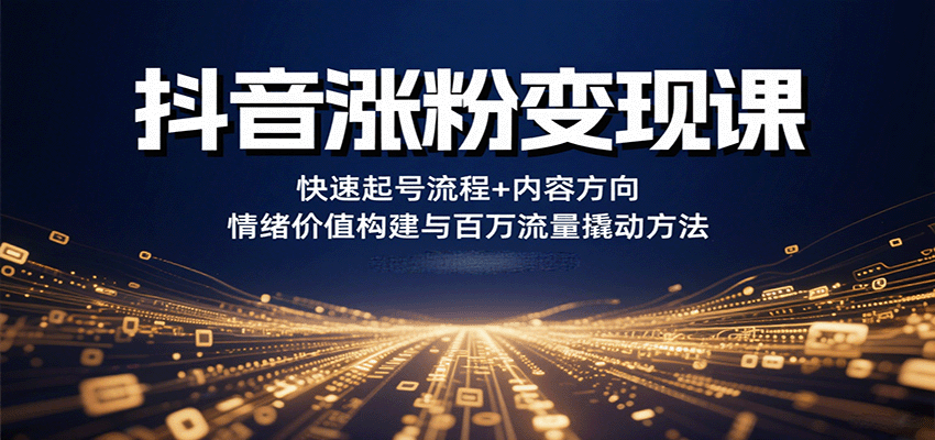 抖音涨粉变现课，快速起号流程+内容方向+情绪价值构建与百万流量撬动方法-蚂蚁汇资源分享项目网