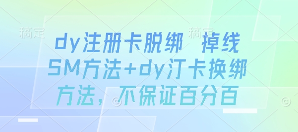 dy注册卡脱绑 掉线SM方法+dy汀卡换绑方法，不保证百分百-蚂蚁汇资源分享项目网