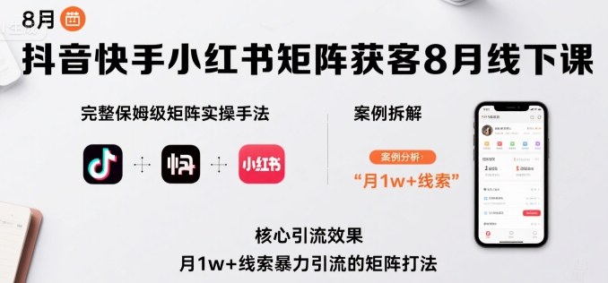 抖音快手小红书矩阵获客8月线下课，完整保姆级矩阵实操手法与案例拆解，月1w+线索暴力引流的矩阵打法-蚂蚁汇资源分享项目网