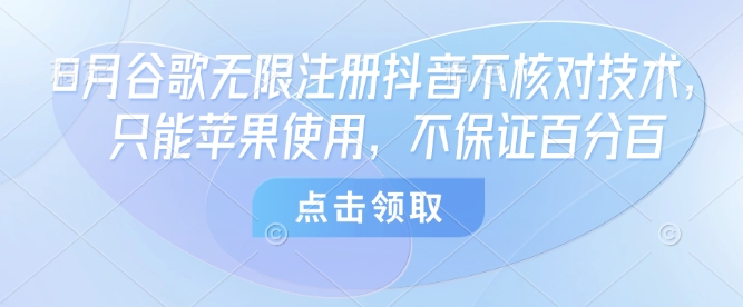 8月谷歌无限注册抖音不核对技术，只能苹果使用，不保证百分百-蚂蚁汇资源分享项目网