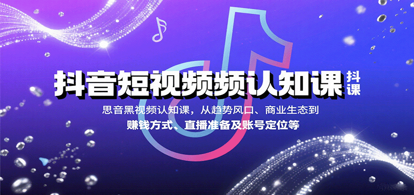 抖音短视频认知课，从趋势风口、商业生态到赚钱方式、直播准备及账号定位等-蚂蚁汇资源分享项目网