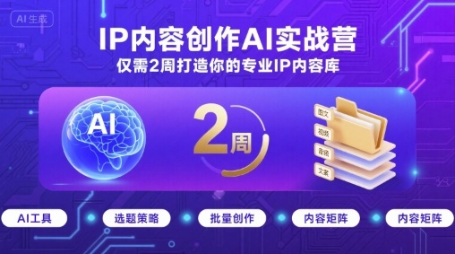 IP内容创作AI实战营，仅需2周打造你的专业IP内容库-蚂蚁汇资源分享项目网