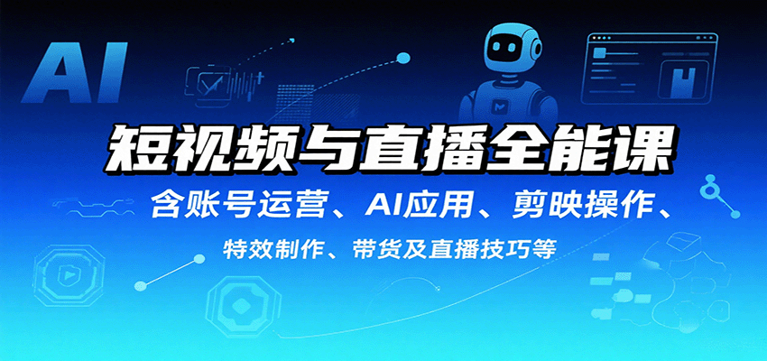 短视频与直播全能课，含账号运营、AI应用、剪映操作、特效制作、带货及直播技巧等-蚂蚁汇资源分享项目网