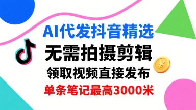AI代发抖音精选，领取视频直接发布，单号每天领取3条，单条笔记最高3k，无需拍摄剪辑，懒人福利-蚂蚁汇资源分享项目网
