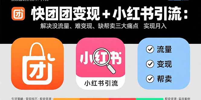 快团团变现+小红书引流：解决没流量、难变现、缺帮卖三大痛点 实现月入3w+-蚂蚁汇资源分享项目网