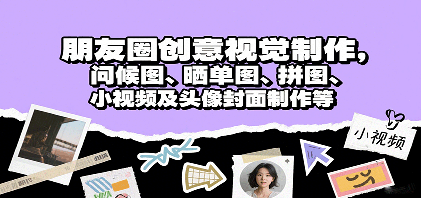 朋友圈创意视觉制作，问候图、晒单图、拼图、小视频及头像封面制作等-蚂蚁汇资源分享项目网