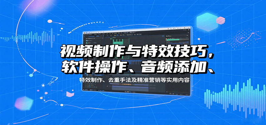 视频制作与特效技巧：软件操作、音频添加、特效制作、去重手法及精准营销等实用内容-蚂蚁汇资源分享项目网