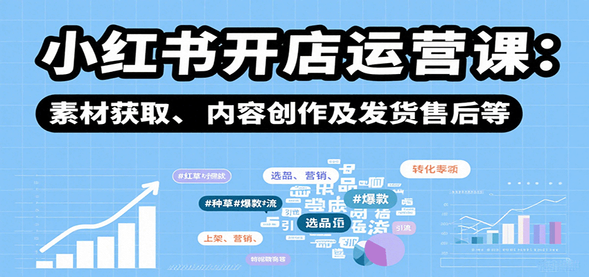 小红书开店运营课：选品、上架、营销、素材获取、内容创作及发货售后等-蚂蚁汇资源分享项目网