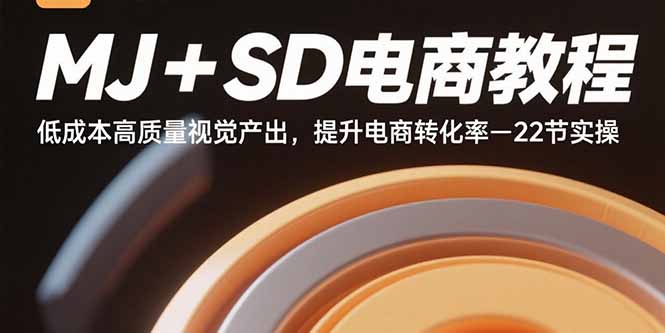 MJ+SD电商教程：低成本高质量视觉产出，提升电商转化率-22节实操-蚂蚁汇资源分享项目网
