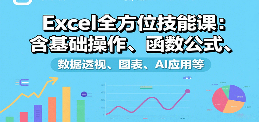 Excel全方位技能课：含基础操作、函数公式、数据透视、图表、AI应用等-蚂蚁汇资源分享项目网