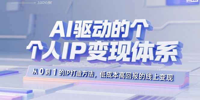 AI驱动的个人IP变现体系：从0到1的IP打造方法，低成本高回报的线上变现-蚂蚁汇资源分享项目网