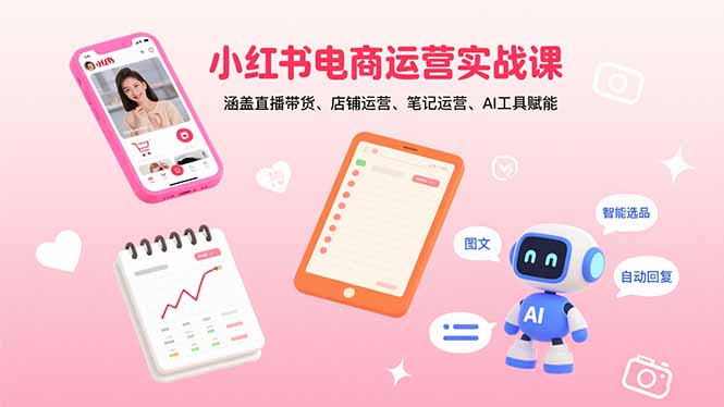 小红书电商运营实战课：涵盖直播带货、店铺运营、笔记运营、AI工具赋能-蚂蚁汇资源分享项目网