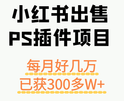 小红书出售PS插件项目，每月都收入好几万，长期操作已获利300多W+-蚂蚁汇资源分享项目网