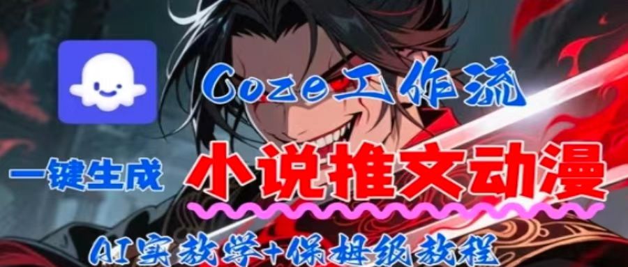 用Coze扣子工作流一键生成小说推文动漫短视频，全流程保姆级教学-蚂蚁汇资源分享项目网
