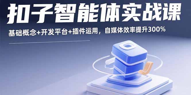 扣子智能体实战课，基础概念+开发平台+插件运用，自媒体效率提升300%-蚂蚁汇资源分享项目网