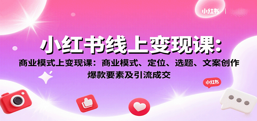 小红书线上变现课：商业模式、定位、选题、文案创作、爆款要素及引流成交-蚂蚁汇资源分享项目网