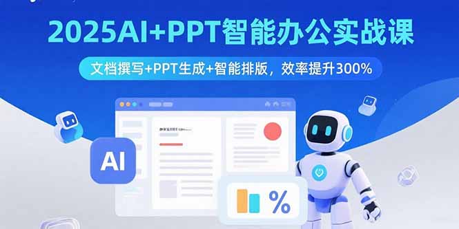 2025AI+PPT智能办公实战课：文档撰写+PPT生成+智能排版，效率提升300%-蚂蚁汇资源分享项目网