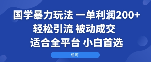 国学暴力玩法：一单利润2张+轻松引流 被动成交  适合全平台   小白首选-蚂蚁汇资源分享项目网