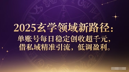 2025玄学领域新路径：单账号每日稳定创收1k+，借私域精准引流，低调盈利-蚂蚁汇资源分享项目网