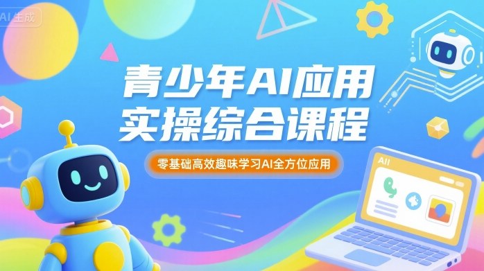 青少年AI应用实操综合课程，零基础高效趣味学习AI全方位应用-蚂蚁汇资源分享项目网