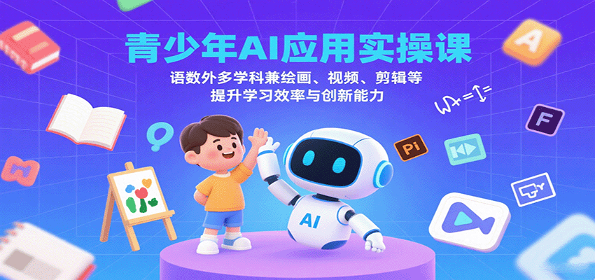 青少年AI应用实操课：语数外多学科兼绘画、视频、剪辑等提升学习效率与创新能力-蚂蚁汇资源分享项目网