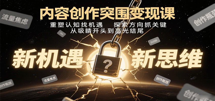 内容创作突围变现课：重塑认知找机遇，探索方向抓关键，从吸睛开头到高光结尾-蚂蚁汇资源分享项目网
