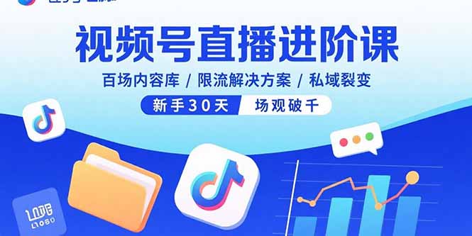 视频号直播进阶课，百场内容库/限流解决方案/私域裂变，新手30天场观破千-蚂蚁汇资源分享项目网