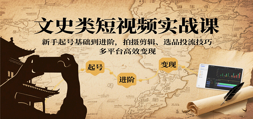 文史类短视频实战课，新手起号基础到进阶，拍摄剪辑、选品投流技巧，多平台高效变现-蚂蚁汇资源分享项目网