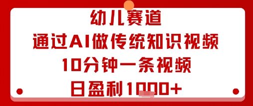 幼儿赛道：通过AI做传统知识视频，10分钟一条视频，日盈利多张-蚂蚁汇资源分享项目网