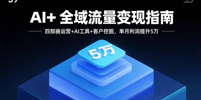 AI+全域流量变现指南，四部曲运营+AI工具+客户挖掘，单月利润提升5万-蚂蚁汇资源分享项目网