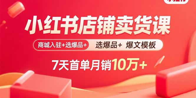 小红书店铺卖货课：商城入驻+选爆品+爆文模板，7天首单月销10万+-蚂蚁汇资源分享项目网