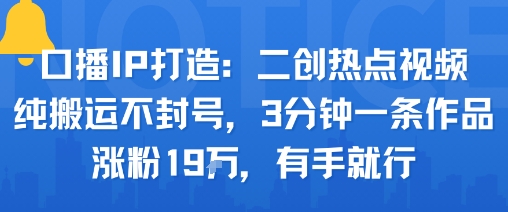 口播IP打造：二创热点视频，纯搬运不封号，3分钟一条作品，涨粉19w，有手就行-蚂蚁汇资源分享项目网