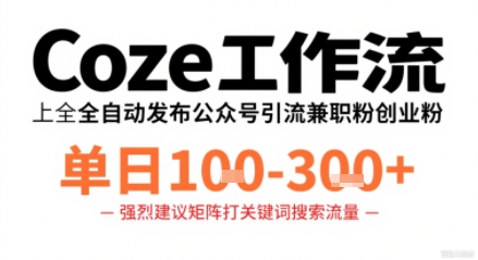 Coze工作流一键发布高质量公众号引流兼职粉代发粉，单日1-3张-蚂蚁汇资源分享项目网